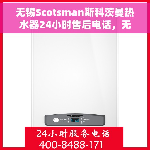 无锡Scotsman斯科茨曼热水器24小时售后电话，无锡Scotsman斯科茨曼热水器全天候售后电话服务