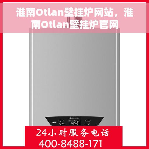淮南Otlan壁挂炉网站，淮南Otlan壁挂炉官网