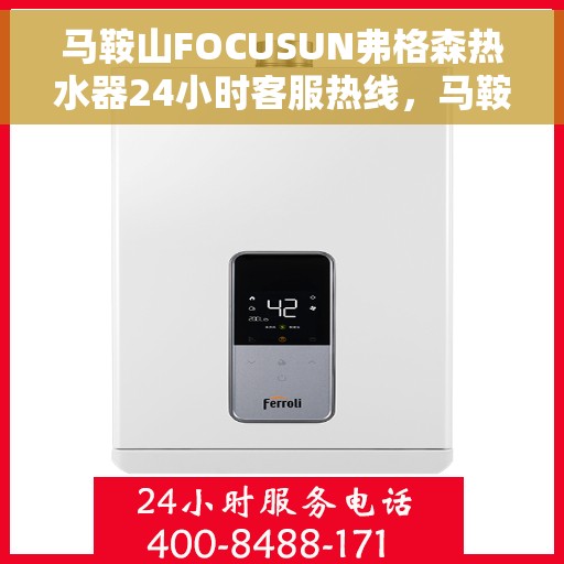马鞍山FOCUSUN弗格森热水器24小时客服热线，马鞍山弗格森热水器全天候客服热线，专业解答您的疑惑