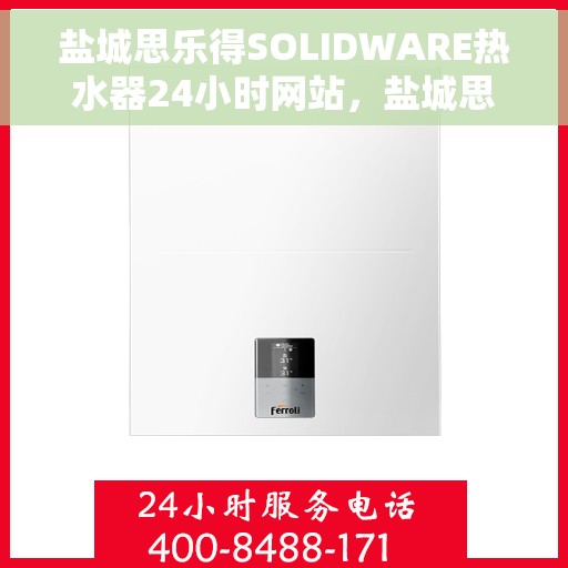 盐城思乐得SOLIDWARE热水器24小时网站，盐城思乐得SOLIDWARE热水器全天候在线服务网站