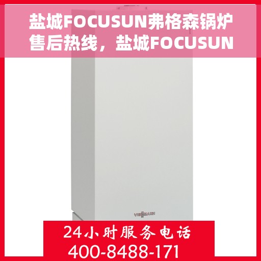 盐城FOCUSUN弗格森锅炉售后热线，盐城FOCUSUN弗格森锅炉售后服务热线，专业解决您的锅炉问题