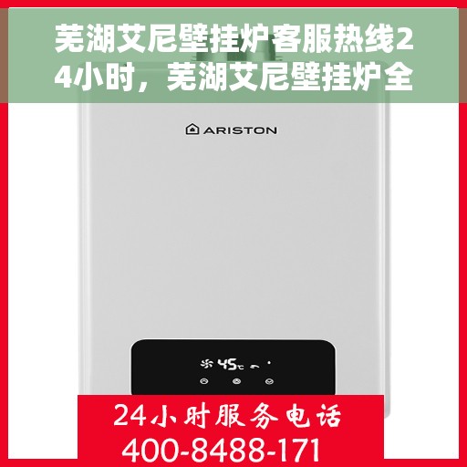 芜湖艾尼壁挂炉客服热线24小时，芜湖艾尼壁挂炉全天候客服热线，贴心服务随时在线
