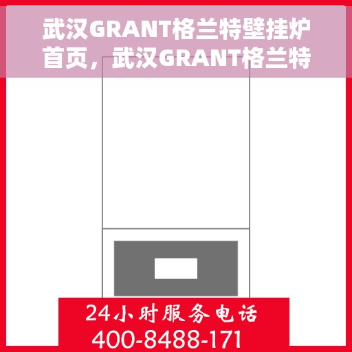 武汉GRANT格兰特壁挂炉首页，武汉GRANT格兰特壁挂炉，温暖首选，品质之选