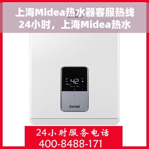 上海Midea热水器客服热线24小时，上海Midea热水器全天候客服热线，专业解答，温暖服务不打烊