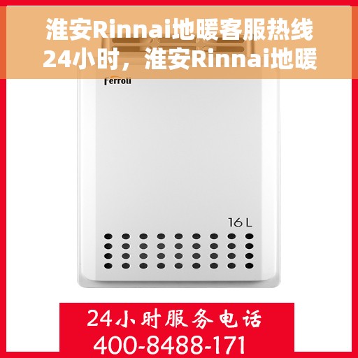 淮安Rinnai地暖客服热线24小时，淮安Rinnai地暖全天候客服热线支持