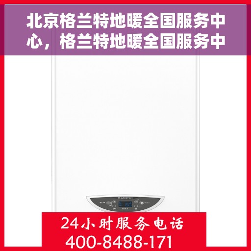 北京格兰特地暖全国服务中心，格兰特地暖全国服务中心——北京专业级服务团队