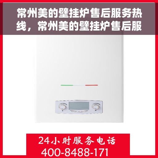 常州美的壁挂炉售后服务热线，常州美的壁挂炉售后服务热线，专业团队，贴心服务，全天候保障您的温暖之选