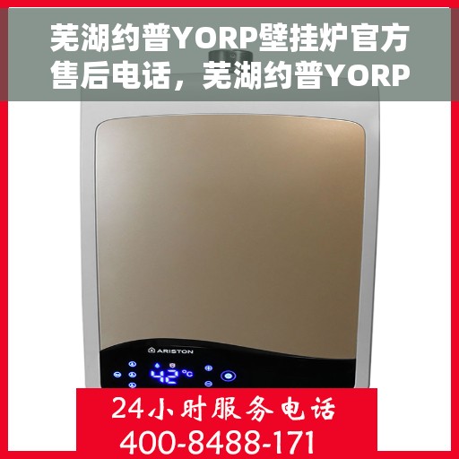 芜湖约普YORP壁挂炉官方售后电话，芜湖约普YORP壁挂炉售后电话及维修服务解析