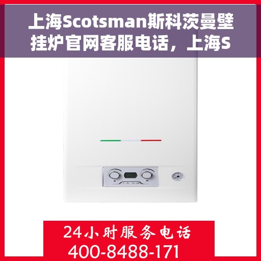 上海Scotsman斯科茨曼壁挂炉官网客服电话，上海Scotsman斯科茨曼壁挂炉官网客服热线及售后支持服务