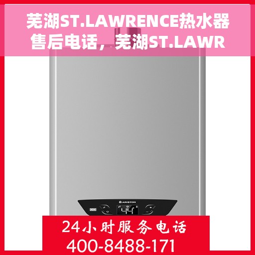 芜湖ST.LAWRENCE热水器售后电话，芜湖ST.LAWRENCE热水器售后服务热线及电话全攻略