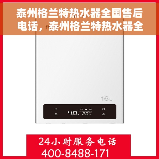 泰州格兰特热水器全国售后电话，泰州格兰特热水器全国售后热线及维修服务指南