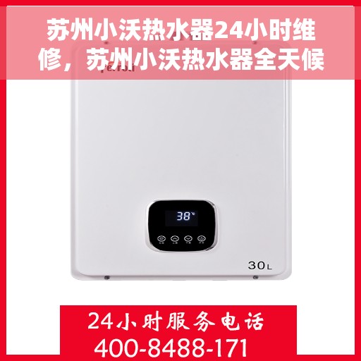 苏州小沃热水器24小时维修，苏州小沃热水器全天候专业维修服务