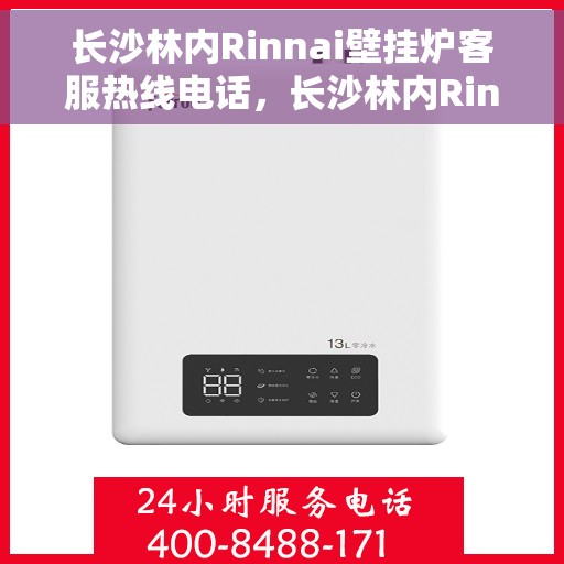 长沙林内Rinnai壁挂炉客服热线电话，长沙林内Rinnai壁挂炉客服热线详解，专业支持与贴心服务