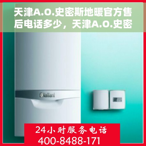 天津A.O.史密斯地暖官方售后电话多少，天津A.O.史密斯地暖官方售后联系电话公布