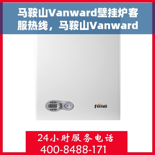 马鞍山Vanward壁挂炉客服热线，马鞍山Vanward壁挂炉客户服务热线解析