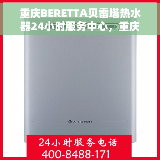 重庆BERETTA贝雷塔热水器24小时服务中心，重庆BERETTA贝雷塔热水器全天候专业服务中心