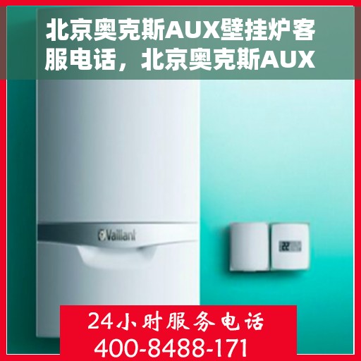 北京奥克斯AUX壁挂炉客服电话，北京奥克斯AUX壁挂炉客服热线及售后支持服务指南
