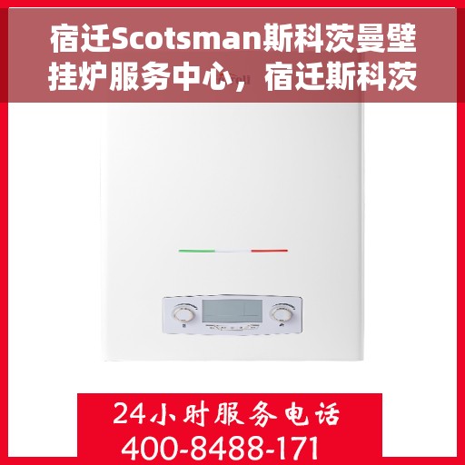 宿迁Scotsman斯科茨曼壁挂炉服务中心，宿迁斯科茨曼壁挂炉服务中心，专业维修与保养之选