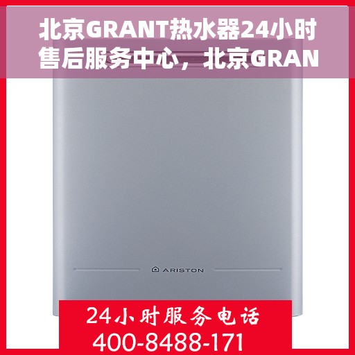 北京GRANT热水器24小时售后服务中心，北京GRANT热水器全天候售后服务中心，专业维修，无忧服务
