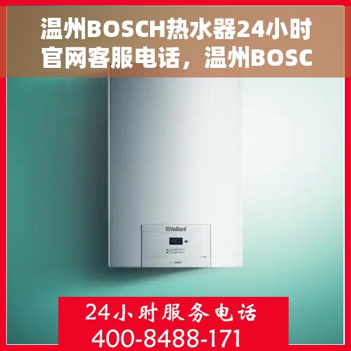 温州BOSCH热水器24小时官网客服电话，温州BOSCH热水器全天候官方客服热线，专业解答与快速服务保障