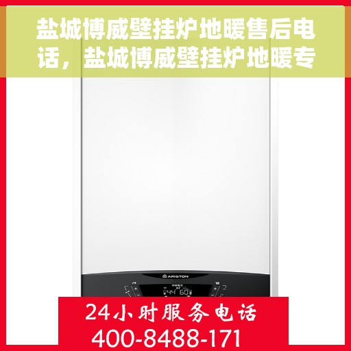 盐城博威壁挂炉地暖售后电话，盐城博威壁挂炉地暖专业售后支持热线