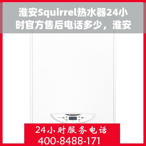淮安Squirrel热水器24小时官方售后电话多少，淮安Squirrel热水器全天候官方售后电话揭秘