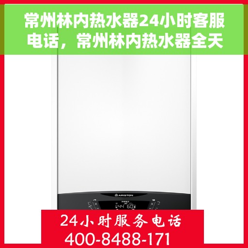 常州林内热水器24小时客服电话，常州林内热水器全天候客服热线，贴心服务随时在线