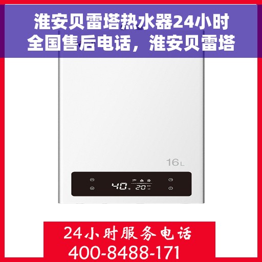 淮安贝雷塔热水器24小时全国售后电话，淮安贝雷塔热水器全天候售后热线，贴心服务就在您身边。