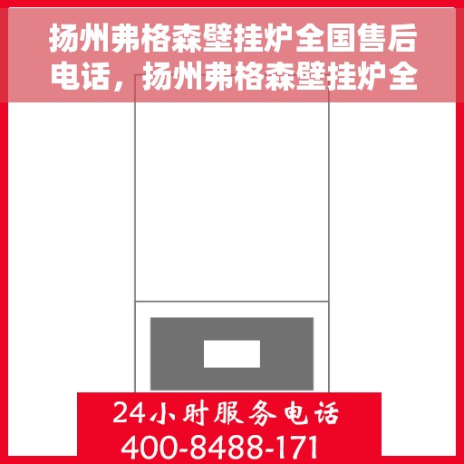 扬州弗格森壁挂炉全国售后电话，扬州弗格森壁挂炉全国售后电话及维修服务指南