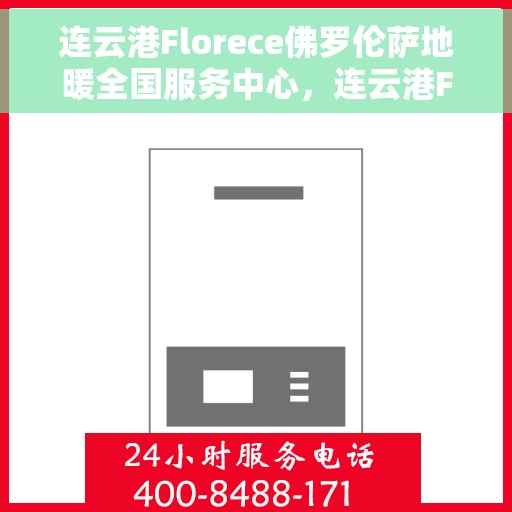 连云港Florece佛罗伦萨地暖全国服务中心，连云港Florece佛罗伦萨地暖全国服务中心，专业维修与优质服务一体化平台