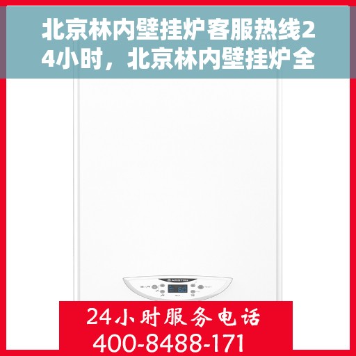 北京林内壁挂炉客服热线24小时，北京林内壁挂炉全天候客服热线，温暖守护您的温暖生活