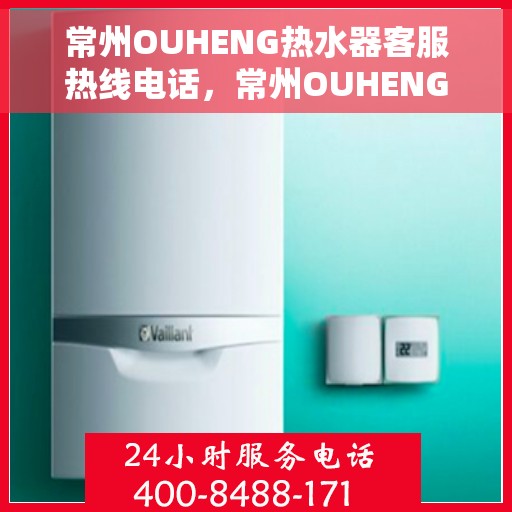常州OUHENG热水器客服热线电话，常州OUHENG热水器客服热线详解