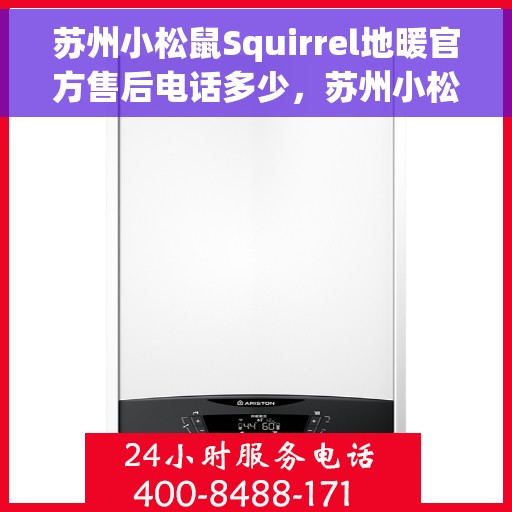 苏州小松鼠Squirrel地暖官方售后电话多少，苏州小松鼠Squirrel地暖官方售后联系电话公布