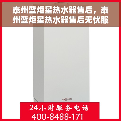 泰州蓝炬星热水器售后，泰州蓝炬星热水器售后无忧服务解析