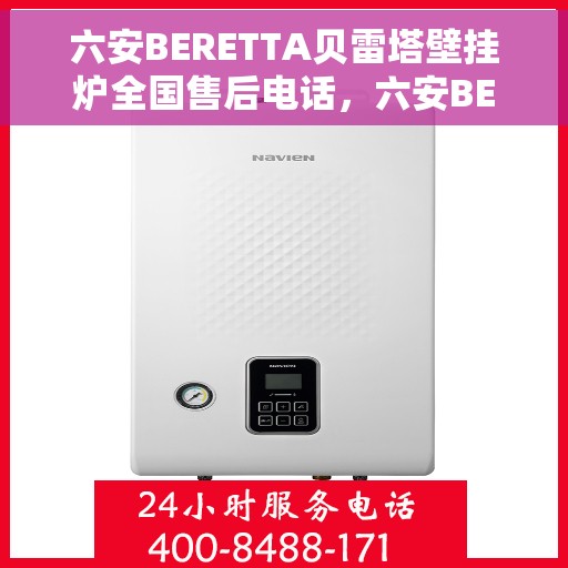 六安BERETTA贝雷塔壁挂炉全国售后电话，六安BERETTA贝雷塔壁挂炉全国售后热线电话及维修服务指南