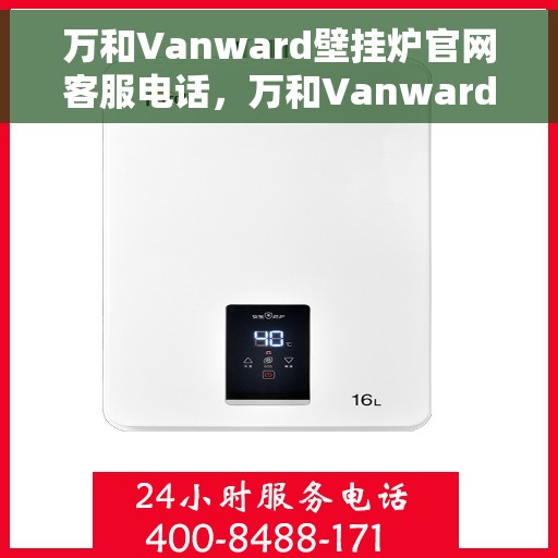 万和Vanward壁挂炉官网客服电话，万和Vanward壁挂炉官网客服热线及咨询指南