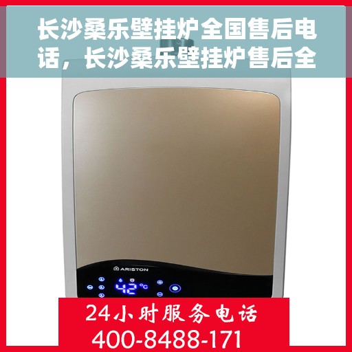 长沙桑乐壁挂炉全国售后电话，长沙桑乐壁挂炉售后全国服务热线电话公布