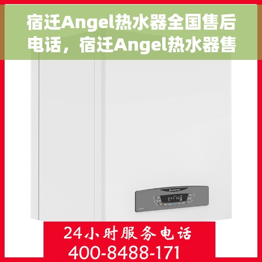 宿迁Angel热水器全国售后电话，宿迁Angel热水器售后服务全国热线电话公布
