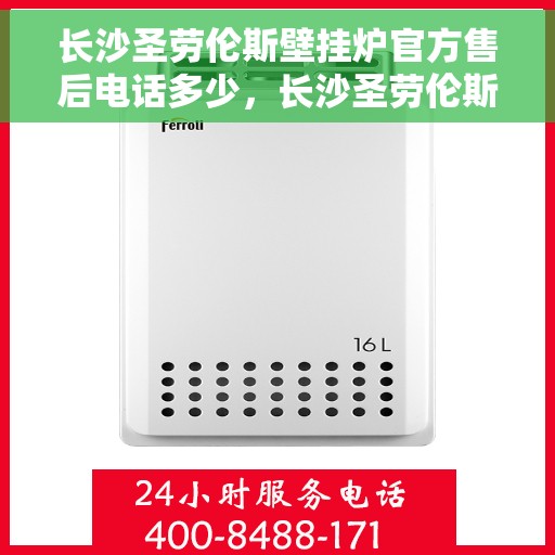 长沙圣劳伦斯壁挂炉官方售后电话多少，长沙圣劳伦斯壁挂炉售后电话官方查询及维修服务指南
