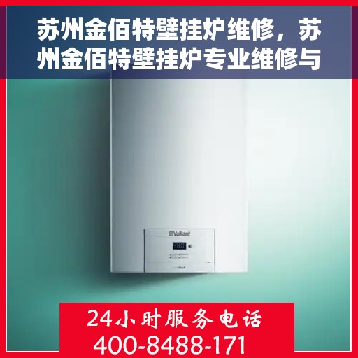 苏州金佰特壁挂炉维修，苏州金佰特壁挂炉专业维修与保养服务