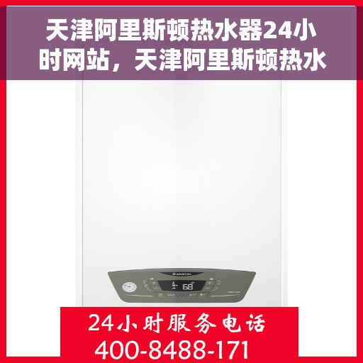 天津阿里斯顿热水器24小时网站，天津阿里斯顿热水器全天候在线服务网站