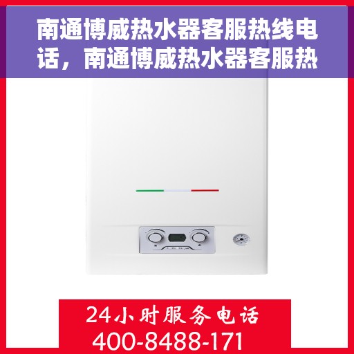 南通博威热水器客服热线电话，南通博威热水器客服热线详解，专业售后，贴心服务！