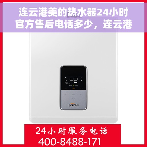 连云港美的热水器24小时官方售后电话多少，连云港美的热水器全天候官方售后电话揭秘