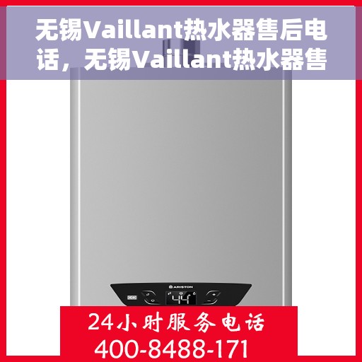 无锡Vaillant热水器售后电话，无锡Vaillant热水器售后服务热线及维修指南