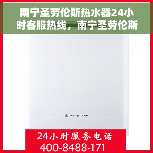 南宁圣劳伦斯热水器24小时客服热线，南宁圣劳伦斯热水器全天候客服热线支持