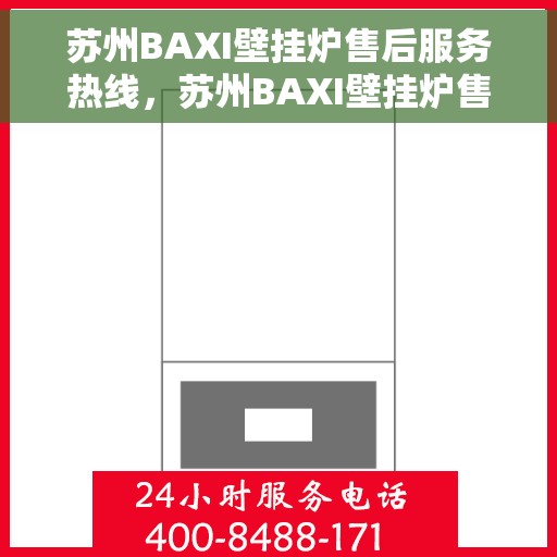 苏州BAXI壁挂炉售后服务热线，苏州BAXI壁挂炉售后服务中心热线，专业维修与贴心服务