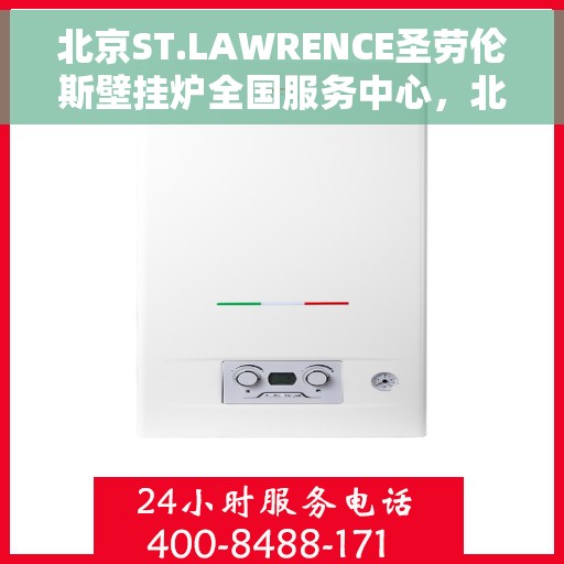 北京ST.LAWRENCE圣劳伦斯壁挂炉全国服务中心，北京ST.LAWRENCE圣劳伦斯壁挂炉全国服务中心，专业维修与贴心服务一体化平台