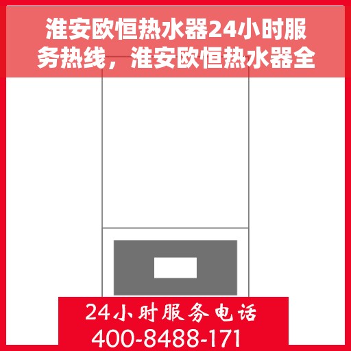 淮安欧恒热水器24小时服务热线，淮安欧恒热水器全天候服务热线，贴心关怀温暖您的每一刻