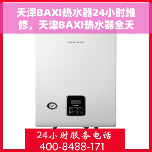 天津BAXI热水器24小时维修，天津BAXI热水器全天候专业维修服务