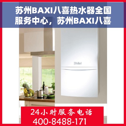 苏州BAXI八喜热水器全国服务中心，苏州BAXI八喜热水器全国服务中心，专业维修与优质服务一站解决